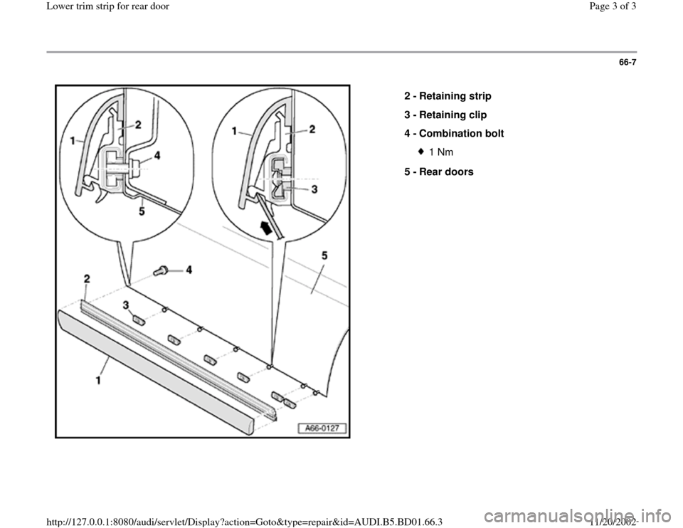 AUDI A4 1997 B5 / 1.G Lower Trim Strip Rear Door Workshop Manual 66-7
 
  
2 - 
Retaining strip 
3 - 
Retaining clip 
4 - 
Combination bolt 
1 Nm
5 - 
Rear doors 
Pa
ge 3 of 3 Lower trim stri
p for rear doo
r
11/20/2002 htt
p://127.0.0.1:8080/audi/servlet/Dis
play?