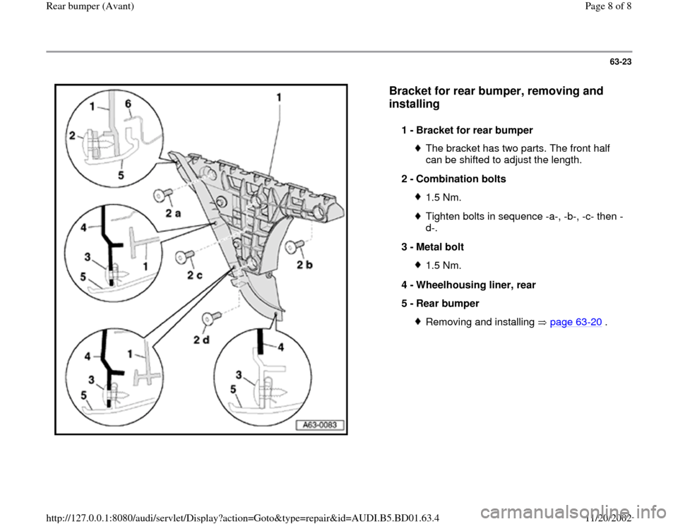 AUDI A4 1997 B5 / 1.G Rear Bumper Avant Workshop Manual 63-23
 
  
Bracket for rear bumper, removing and 
installing
 
1 - 
Bracket for rear bumper 
The bracket has two parts. The front half 
can be shifted to adjust the length. 
2 - 
Combination bolts 1.5