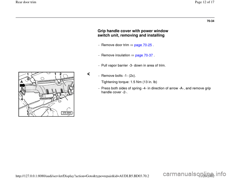 AUDI A4 1998 B5 / 1.G Rear Door Trim Workshop Manual 70-34
      
Grip handle cover with power window 
switch unit, removing and installing
 
     
-  Remove door trim   page 70
-25
 .
     
- Remove insulation   page 70
-37
 .
     
-  Pull vapor barri