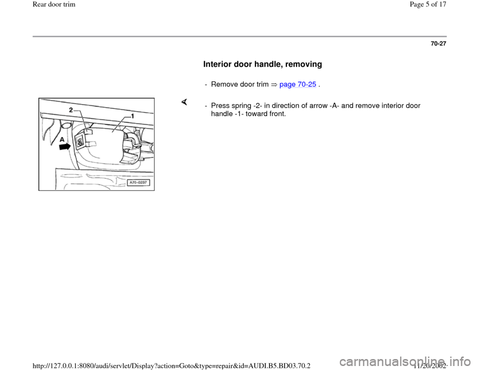 AUDI A4 2000 B5 / 1.G Rear Door Trim Workshop Manual 70-27
      
Interior door handle, removing
 
     
-  Remove door trim   page 70
-25
 .
    
-  Press spring -2- in direction of arrow -A- and remove interior door 
handle -1- toward front. 
Pa
ge 5 
