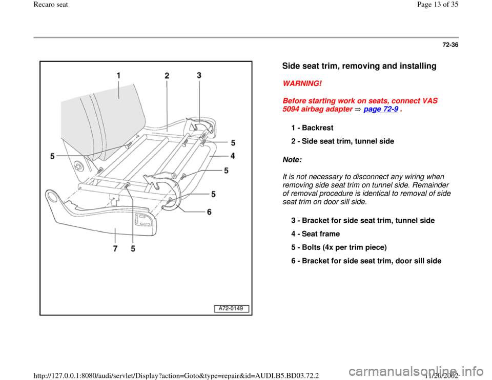 AUDI A4 1998 B5 / 1.G Recaro Seats Workshop Manual 72-36
 
  
Side seat trim, removing and installing
 
WARNING! 
Before starting work on seats, connect VAS 
5094 airbag adapter   page 72
-9 . 
Note:  
It is not necessary to disconnect any wiring when