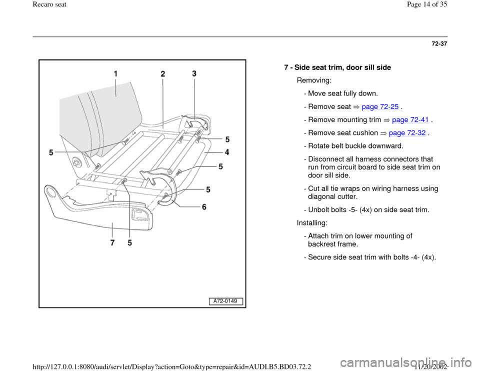 AUDI A4 1996 B5 / 1.G Recaro Seats Workshop Manual 72-37
 
  
7 - 
Side seat trim, door sill side 
  Removing:
  - Move seat fully down.
 - Remove seat  page 72
-25
 .
  - Remove mounting trim   page 72
-41
 .
  - Remove seat cushion   page 72
-32
 .
