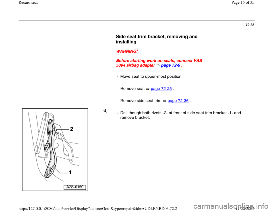 AUDI A4 2000 B5 / 1.G Recaro Seats Workshop Manual 72-38
      
Side seat trim bracket, removing and 
installing
 
     
WARNING! 
     
Before starting work on seats, connect VAS 
5094 airbag adapter   page 72
-9 . 
     
-  Move seat to upper-most p