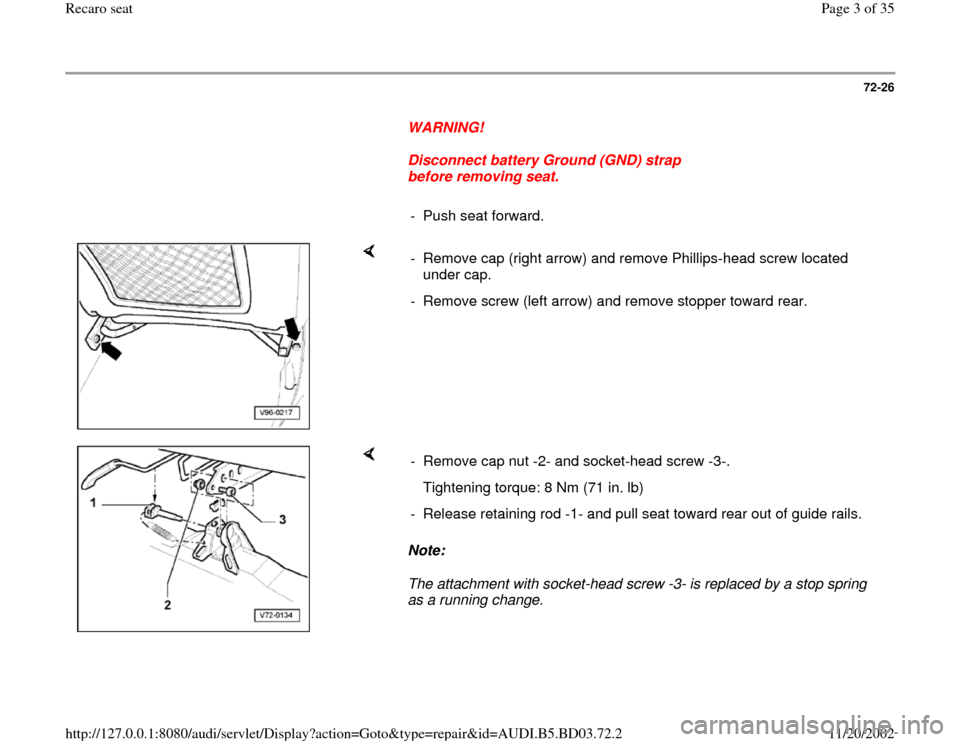 AUDI A4 2000 B5 / 1.G Recaro Seats Workshop Manual 72-26
      
WARNING! 
     
Disconnect battery Ground (GND) strap 
before removing seat. 
     
- Push seat forward.
    
-  Remove cap (right arrow) and remove Phillips-head screw located 
under cap