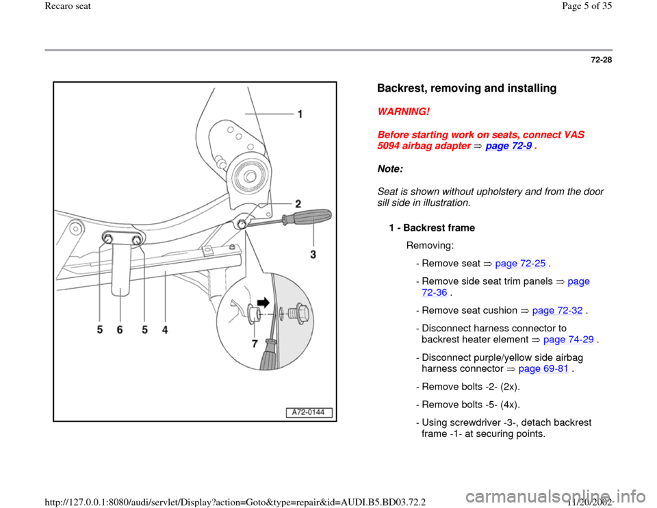 AUDI A4 1996 B5 / 1.G Recaro Seats Workshop Manual 72-28
 
  
Backrest, removing and installing
 
WARNING! 
Before starting work on seats, connect VAS 
5094 airbag adapter   page 72
-9 . 
Note:  
Seat is shown without upholstery and from the door 
sil