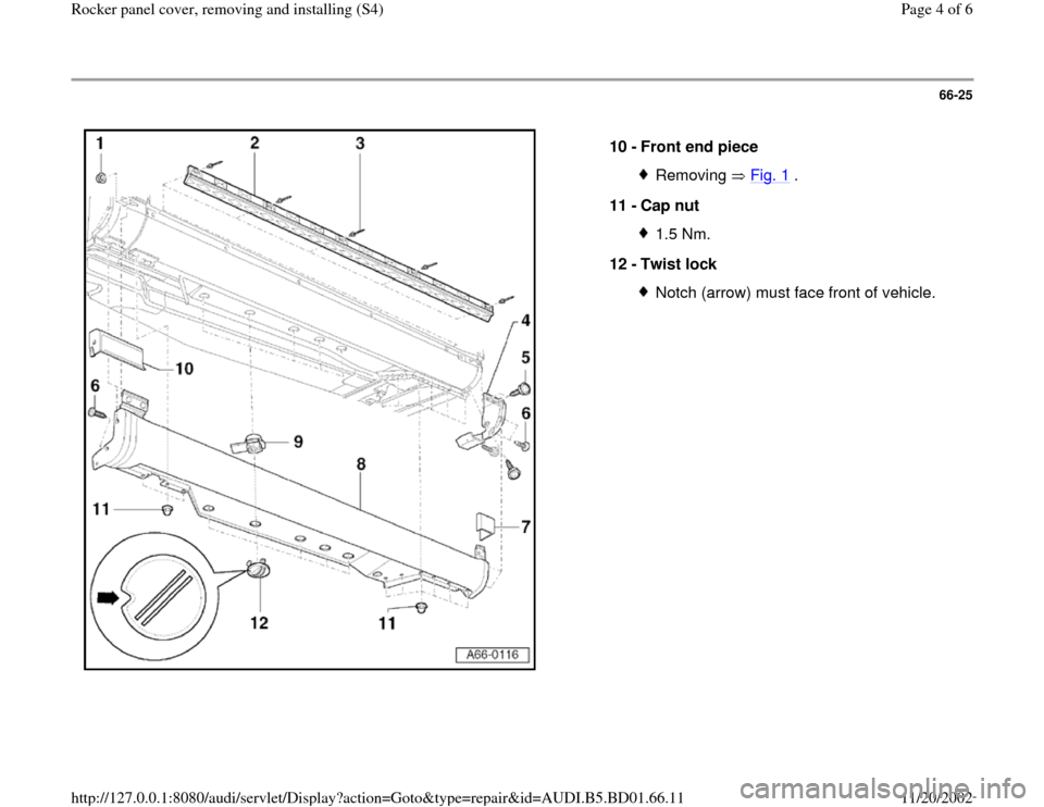 AUDI A4 1997 B5 / 1.G Rocket Panel Workshop Manual 66-25
 
  
10 - 
Front end piece 
Removing  Fig. 1
 .
11 - 
Cap nut 
1.5 Nm.
12 - 
Twist lock Notch (arrow) must face front of vehicle.
Pa
ge 4 of 6 Rocker 
panel cover, removin
g and installin
g (S4
