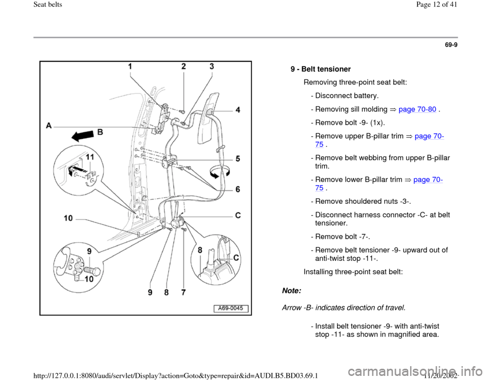 AUDI A4 1999 B5 / 1.G Seatbelts Workshop Manual 69-9
 
  
Note:  
Arrow -B- indicates direction of travel.  9 - 
Belt tensioner 
  Removing three-point seat belt:
 - Disconnect battery.
  - Removing sill molding   page 70
-80
 .
 - Remove bolt -9- 