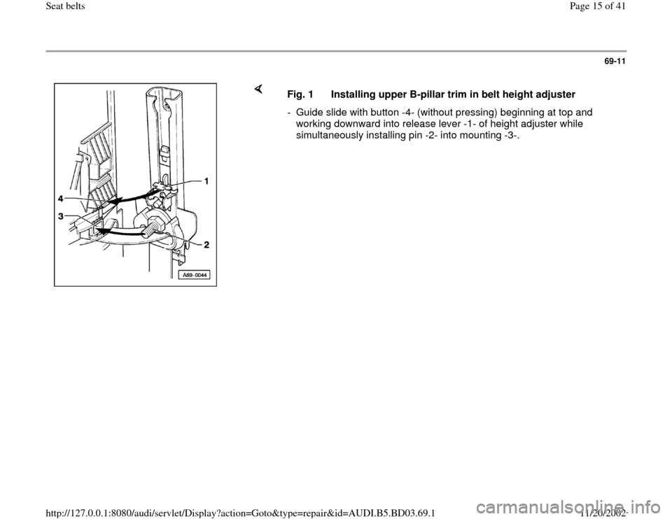 AUDI A4 1999 B5 / 1.G Seatbelts Workshop Manual 69-11
 
    
Fig. 1  Installing upper B-pillar trim in belt height adjuster
-  Guide slide with button -4- (without pressing) beginning at top and 
working downward into release lever -1- of height ad