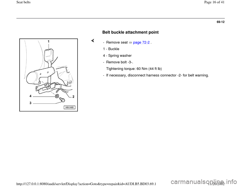 AUDI A4 1998 B5 / 1.G Seatbelts Workshop Manual 69-12
      
Belt buckle attachment point
 
    
- Remove seat   page 72
-2 .
1 - Buckle
4 - Spring washer
- Remove bolt -3-.
   Tightening torque: 60 Nm (44 ft lb)
-  If necessary, disconnect harness