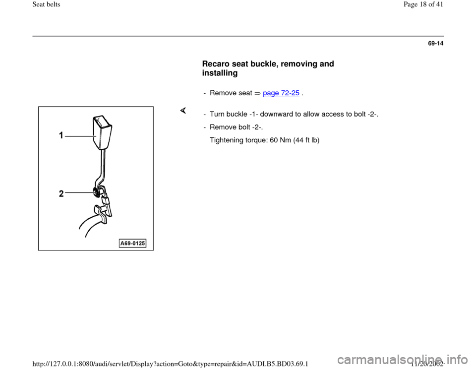 AUDI A4 1998 B5 / 1.G Seatbelts Workshop Manual 69-14
      
Recaro seat buckle, removing and 
installing
 
     
- Remove seat   page 72
-25
 .
    
-  Turn buckle -1- downward to allow access to bolt -2-.
- Remove bolt -2-.
   Tightening torque: 