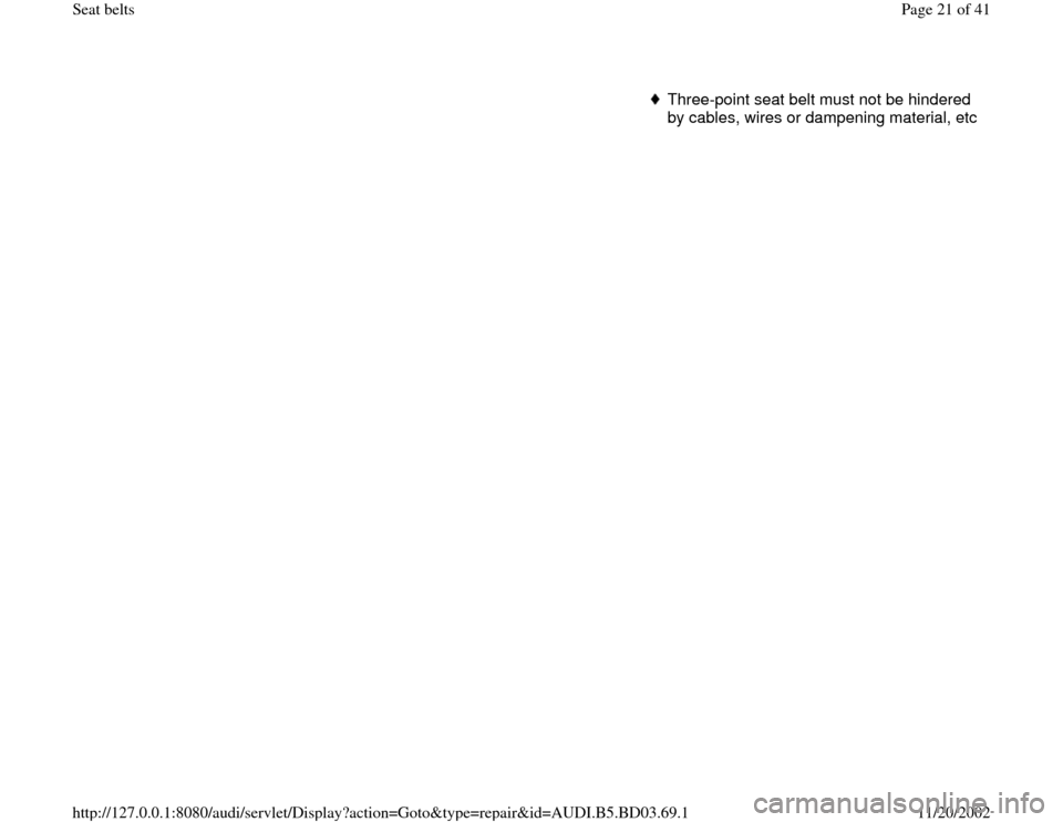 AUDI A4 1999 B5 / 1.G Seatbelts Workshop Manual Three-point seat belt must not be hindered 
by cables, wires or dampening material, etc
Pa
ge 21 of 41 Seat belts11/20/2002 htt
p://127.0.0.1:8080/audi/servlet/Dis
play?action=Goto&t
yp
e=re
pair&id=A