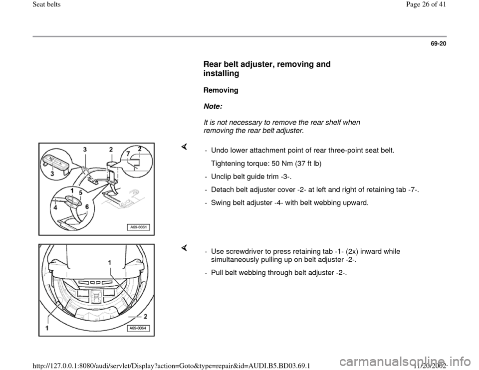 AUDI A4 1998 B5 / 1.G Seatbelts Workshop Manual 69-20
      
Rear belt adjuster, removing and 
installing
 
     
Removing  
     
Note:  
     It is not necessary to remove the rear shelf when 
removing the rear belt adjuster. 
    
-  Undo lower 