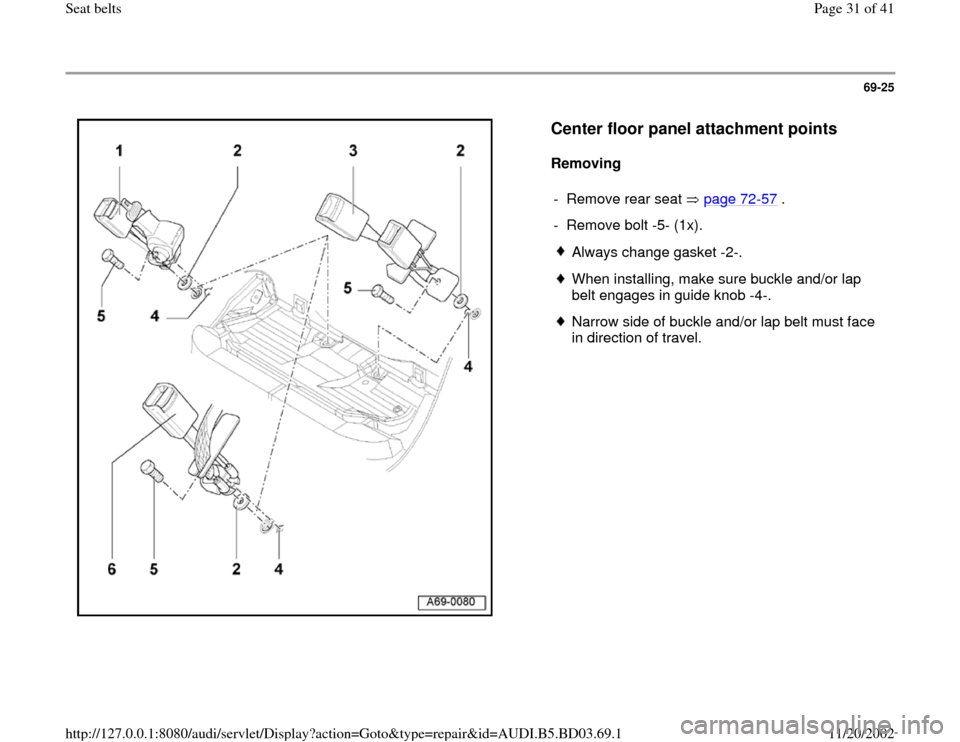 AUDI A4 1999 B5 / 1.G Seatbelts Workshop Manual 69-25
 
  
Center floor panel attachment points
 
Removing  
- Remove rear seat   page 72
-57
 .
-  Remove bolt -5- (1x).
 
Always change gasket -2-.
 When installing, make sure buckle and/or lap 
bel