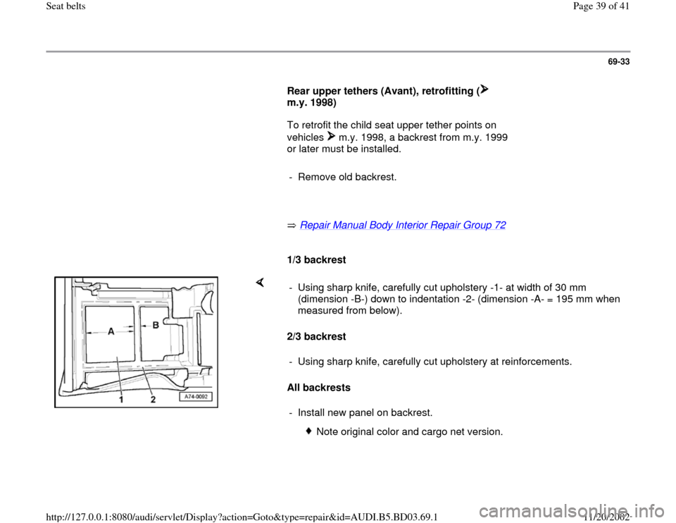 AUDI A4 1999 B5 / 1.G Seatbelts Workshop Manual 69-33
      
Rear upper tethers (Avant), retrofitting (  
m.y. 1998)        To retrofit the child seat upper tether points on 
vehicles   m.y. 1998, a backrest from m.y. 1999 
or later must be install