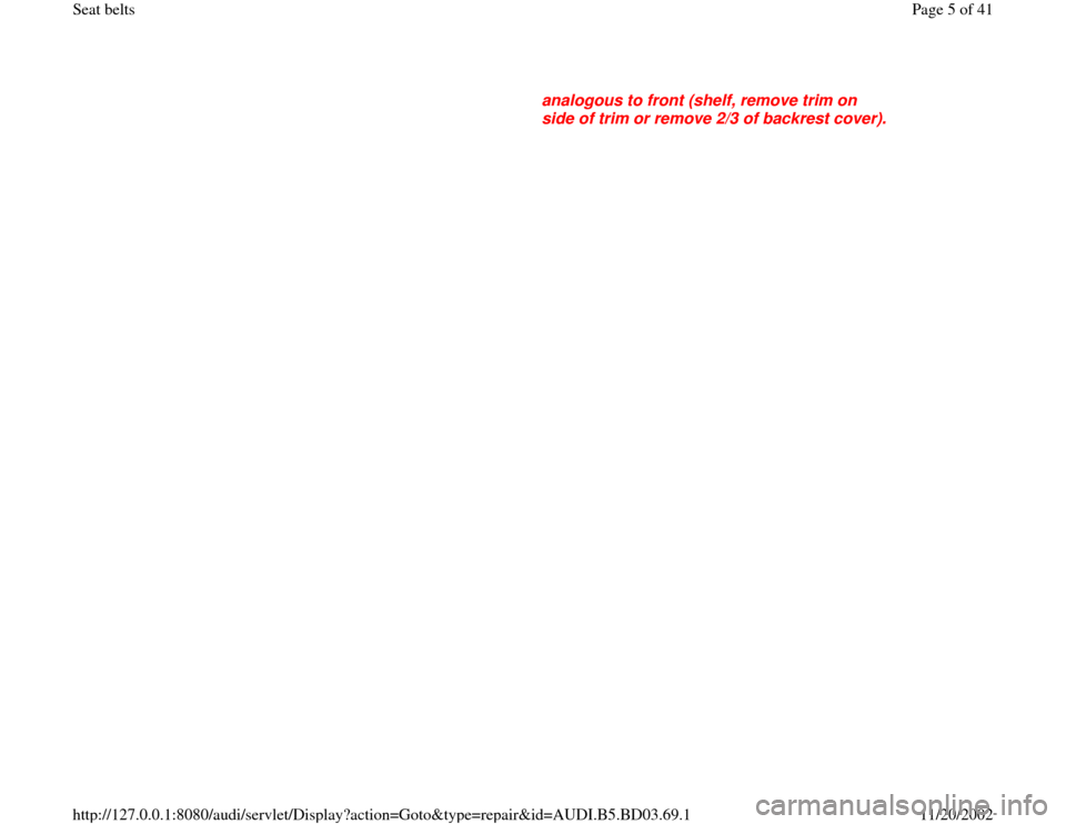 AUDI A4 1999 B5 / 1.G Seatbelts Workshop Manual analogous to front (shelf, remove trim on 
side of trim or remove 2/3 of backrest cover). 
Pa
ge 5 of 41 Seat belts
11/20/2002 htt
p://127.0.0.1:8080/audi/servlet/Dis
play?action=Goto&t
yp
e=re
pair&i