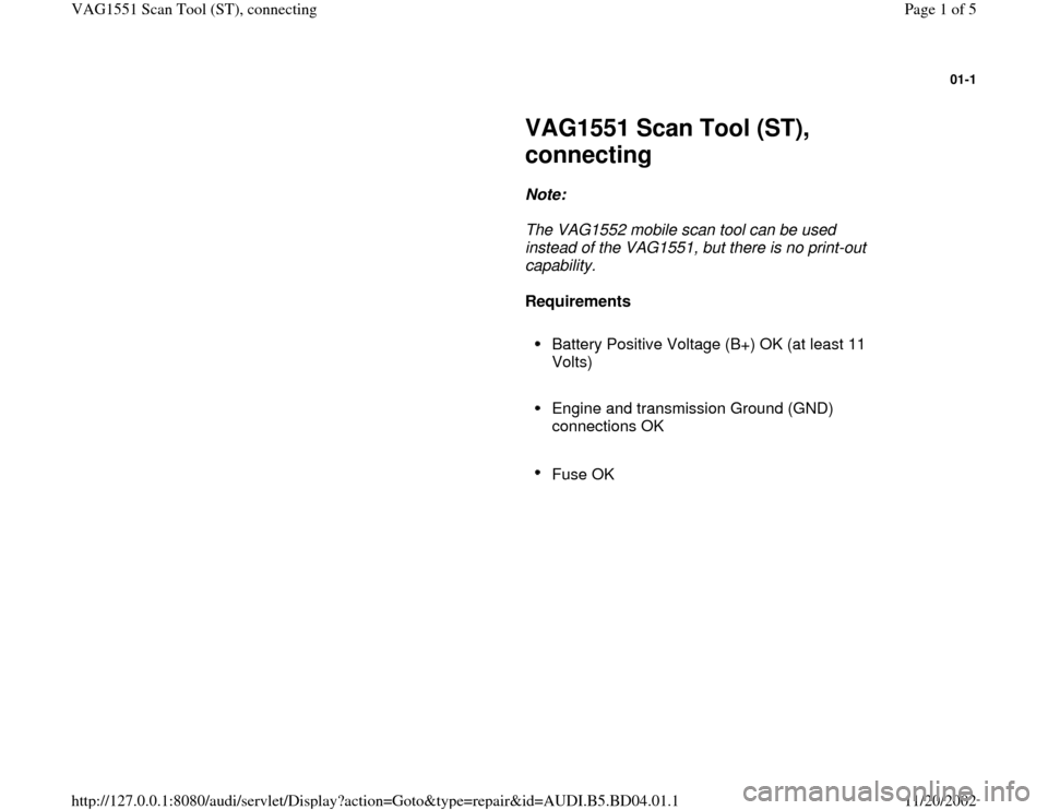 AUDI A4 1997 B5 / 1.G VAG Scan Tool Workshop Manual 01-1
 
     
VAG1551 Scan Tool (ST), 
connecting 
     
Note:  
     The VAG1552 mobile scan tool can be used 
instead of the VAG1551, but there is no print-out 
capability. 
     
Requirements  
    