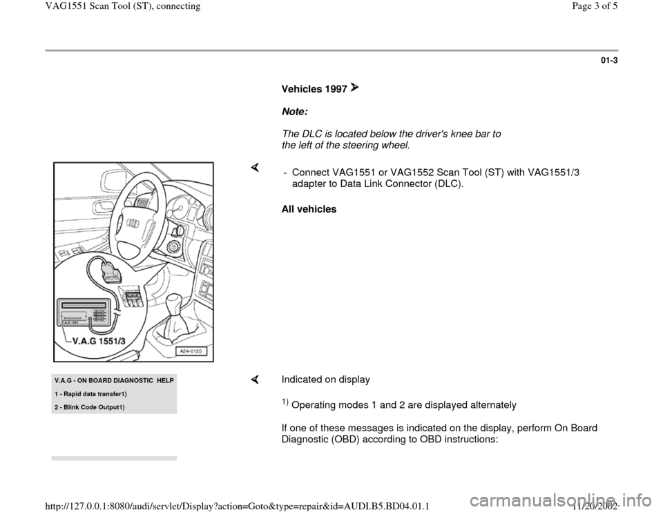 AUDI A4 1997 B5 / 1.G VAG Scan Tool Workshop Manual 01-3
      
Vehicles 1997       
Note:  
     The DLC is located below the drivers knee bar to 
the left of the steering wheel. 
    
All vehicles  -  Connect VAG1551 or VAG1552 Scan Tool (ST) with V