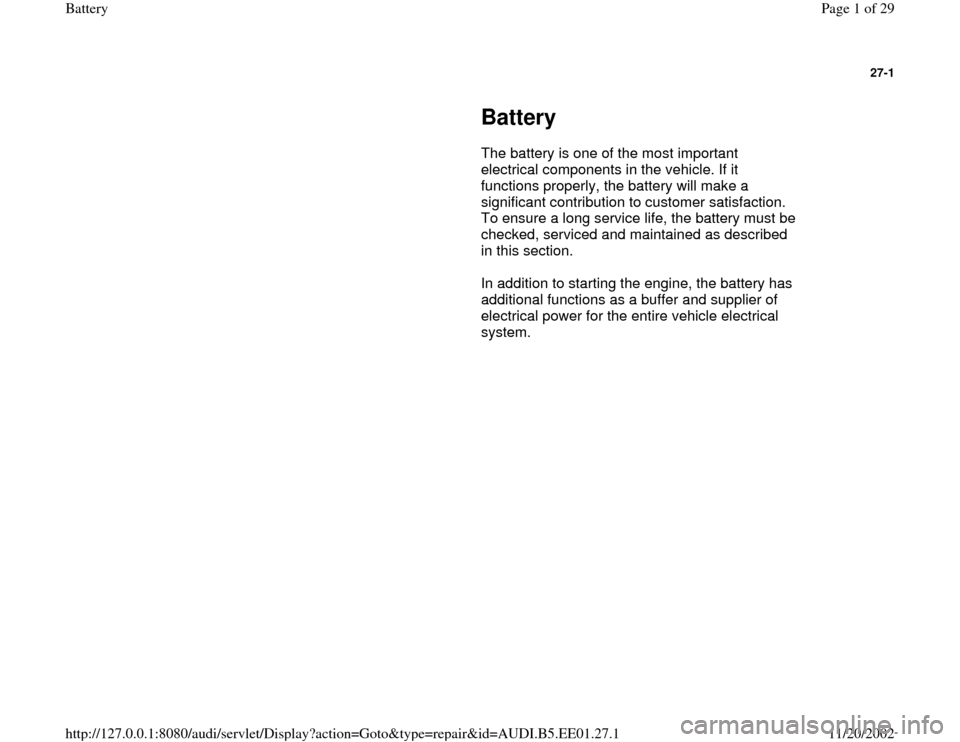 AUDI A4 1997 B5 / 1.G Battery Workshop Manual 27-1
 
     
Battery 
      The battery is one of the most important 
electrical components in the vehicle. If it 
functions properly, the battery will make a 
significant contribution to customer sat