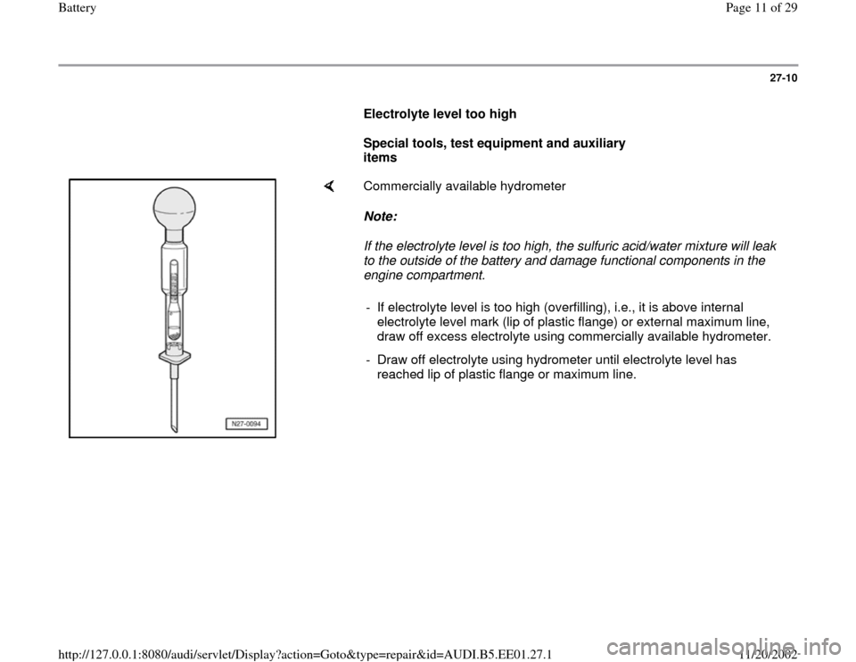 AUDI A4 1997 B5 / 1.G Battery Workshop Manual 27-10
      
Electrolyte level too high  
     
Special tools, test equipment and auxiliary 
items 
    
Commercially available hydrometer  
Note:  
If the electrolyte level is too high, the sulfuric 