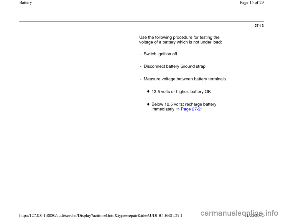 AUDI A4 1997 B5 / 1.G Battery Workshop Manual 27-13
       Use the following procedure for testing the 
voltage of a battery which is not under load:  
     
-  Switch ignition off.
     
-  Disconnect battery Ground strap.
     
-  Measure volta