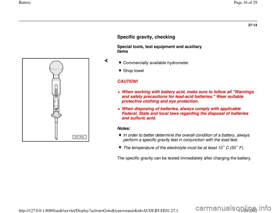 AUDI A4 1997 B5 / 1.G Battery Workshop Manual 27-14
      
Specific gravity, checking
 
     
Special tools, test equipment and auxiliary 
items  
    
CAUTION! 
Notes: 
The specific gravity can be tested immediately after charging the battery.  