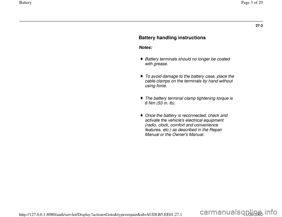 AUDI A4 1997 B5 / 1.G Battery Workshop Manual 27-3
      
Battery handling instructions
 
     
Notes:  
     
Battery terminals should no longer be coated 
with grease. 
     To avoid damage to the battery case, place the 
cable clamps on the te