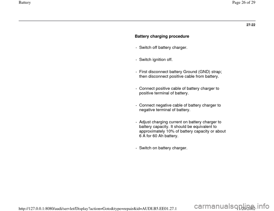 AUDI A4 1997 B5 / 1.G Battery Workshop Manual 27-22
      
Battery charging procedure  
     
-  Switch off battery charger.
     
-  Switch ignition off.
     
-  First disconnect battery Ground (GND) strap; 
then disconnect positive cable from 