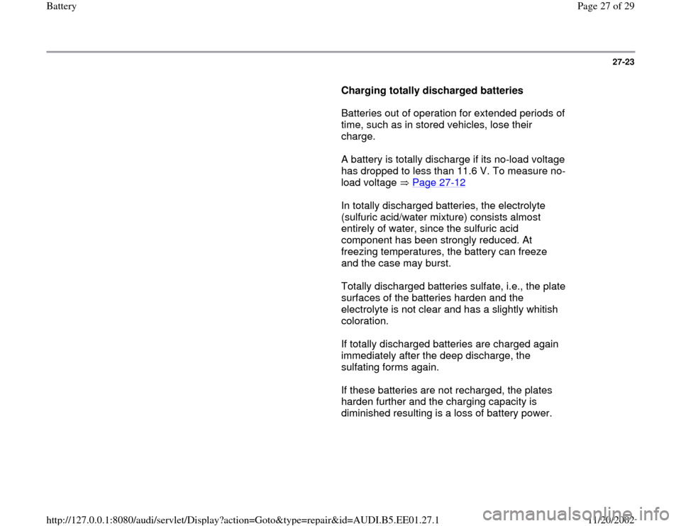 AUDI A4 1997 B5 / 1.G Battery Workshop Manual 27-23
Charging totally discharged batteries
Batteries out of operation for extended periods of
time, such as in stored vehicles, lose their
charge.
A battery is totally dischar AUDI A4 1997 B5 / 1.G Battery Workshop Manual 27-23
Charging totally discharged batteries
Batteries out of operation for extended periods of
time, such as in stored vehicles, lose their
charge.
A battery is totally dischar