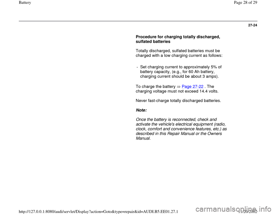 AUDI A4 1997 B5 / 1.G Battery Workshop Manual 27-24
      
Procedure for charging totally discharged, 
sulfated batteries  
      Totally discharged, sulfated batteries must be 
charged with a low charging current as follows:  
     
-  Set charg