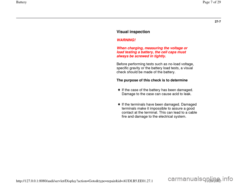 AUDI A4 1997 B5 / 1.G Battery Workshop Manual 27-7
      
Visual inspection
 
     
WARNING! 
     
When charging, measuring the voltage or 
load testing a battery, the cell caps must 
always be screwed in tightly. 
      Before performing tests 