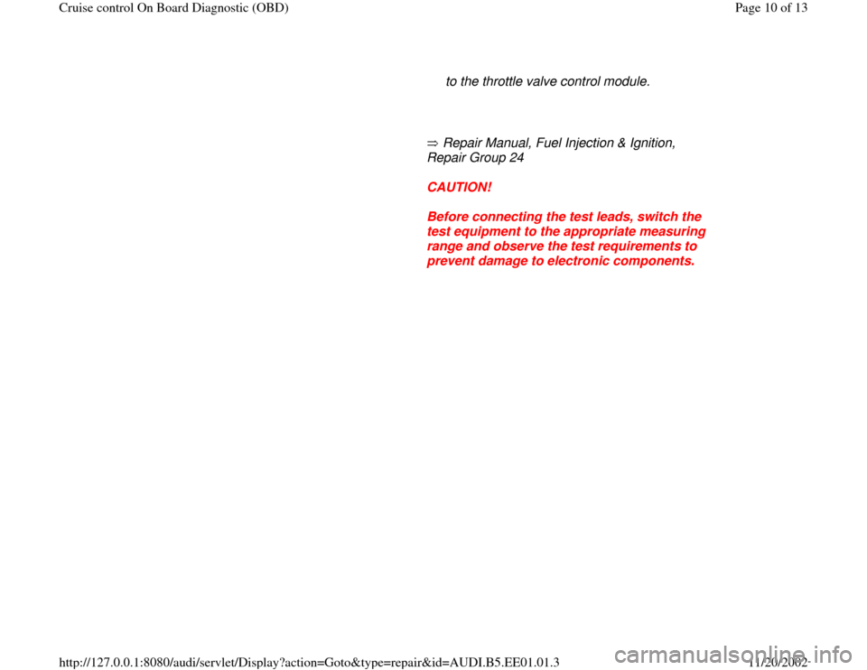 AUDI A4 1997 B5 / 1.G Cruise Control On Board Diagnostic Workshop Manual to the throttle valve control module. 
     
       Repair Manual, Fuel Injection & Ignition, 
Repair Group 24   
     
CAUTION! 
     
Before connecting the test leads, switch the 
test equipment to 