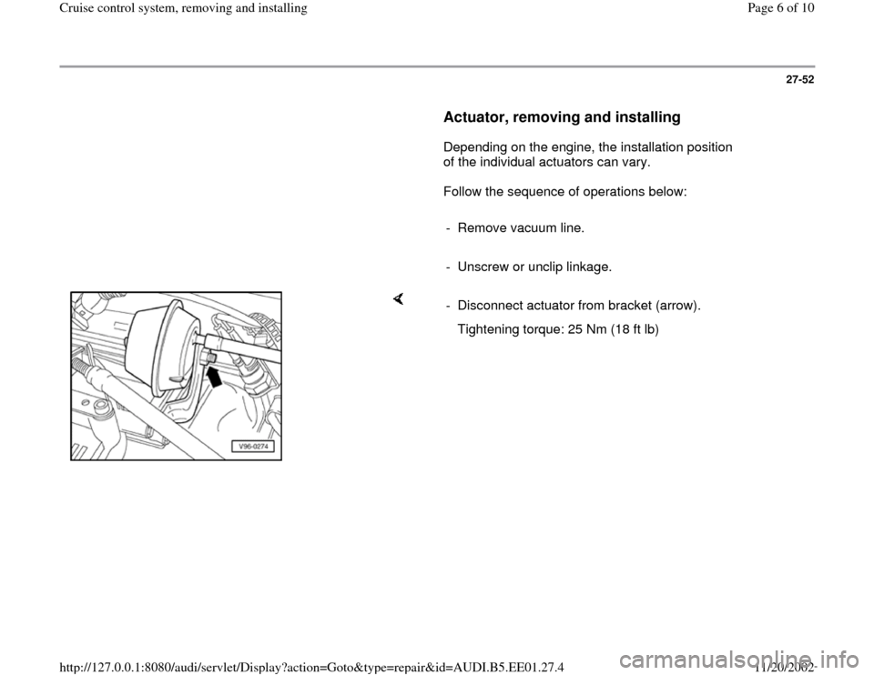 AUDI A4 1997 B5 / 1.G Cruise Control System Workshop Manual 27-52
      
Actuator, removing and installing
 
      Depending on the engine, the installation position 
of the individual actuators can vary.  
      Follow the sequence of operations below:  
    