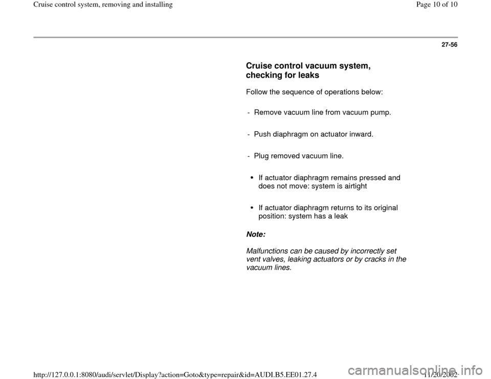 AUDI A4 1997 B5 / 1.G Cruise Control System Workshop Manual 27-56
      
Cruise control vacuum system, 
checking for leaks
 
      Follow the sequence of operations below:  
     
-  Remove vacuum line from vacuum pump.
     
-  Push diaphragm on actuator inwa