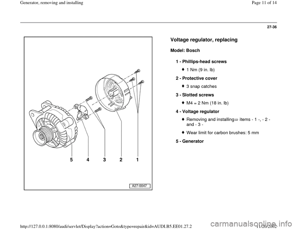 AUDI A4 1997 B5 / 1.G Generator Workshop Manual 27-36
 
  
Voltage regulator, replacing
 
Model: Bosch  
1 - 
Phillips-head screws 
1 Nm (9 in. lb)
2 - 
Protective cover 3 snap catches
3 - 
Slotted screws M4 = 2 Nm (18 in. lb)
4 - 
Voltage regulato