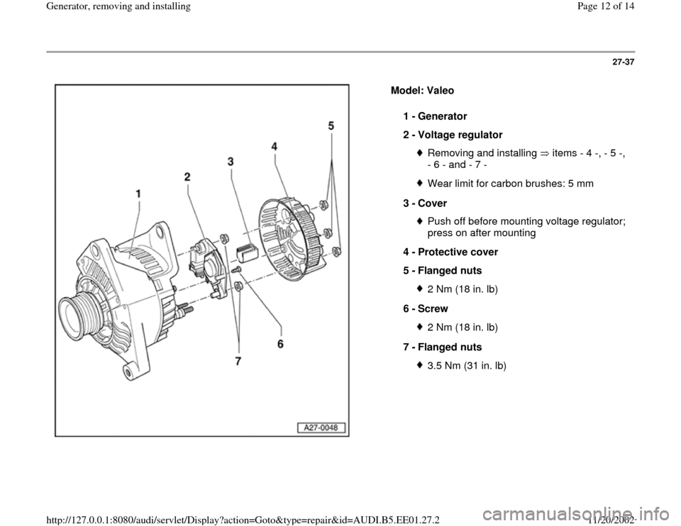 AUDI A4 1997 B5 / 1.G Generator Workshop Manual 27-37
 
  
Model: Valeo  
1 - 
Generator 
2 - 
Voltage regulator 
Removing and installing   items - 4 -, - 5 -, 
- 6 - and - 7 - Wear limit for carbon brushes: 5 mm
3 - 
Cover Push off before mounting