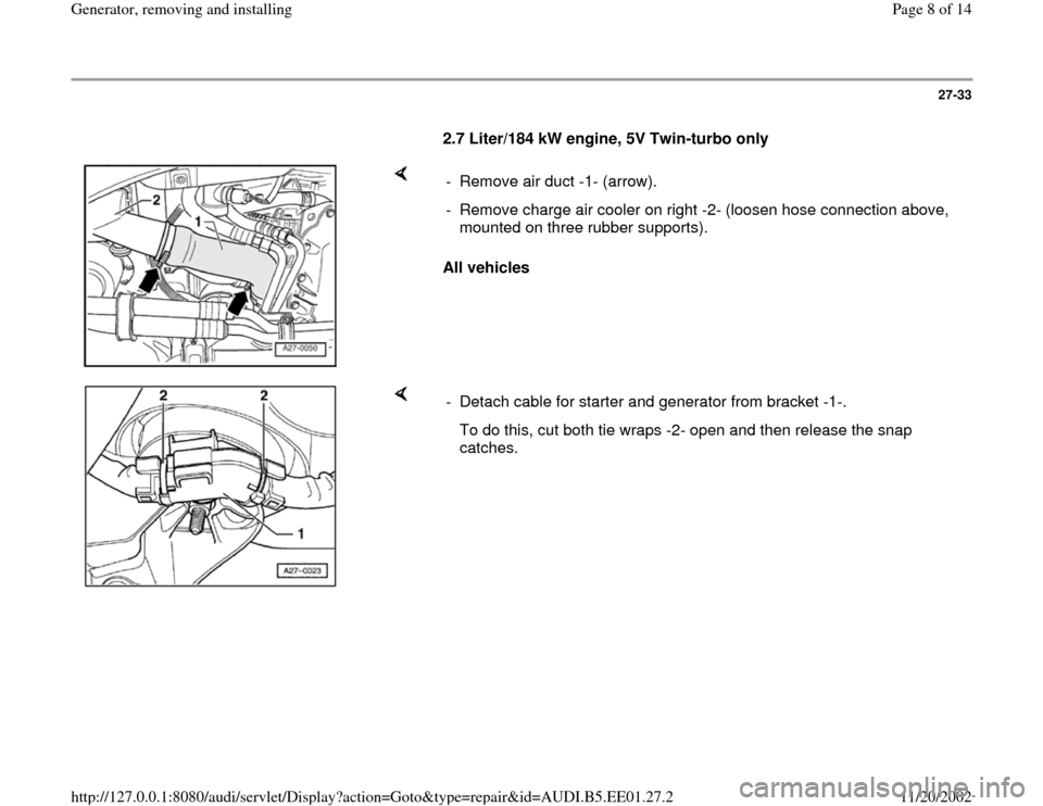 AUDI A4 1997 B5 / 1.G Generator Workshop Manual 27-33
      
2.7 Liter/184 kW engine, 5V Twin-turbo only 
    
All vehicles  -  Remove air duct -1- (arrow).
-  Remove charge air cooler on right -2- (loosen hose connection above, 
mounted on three r
