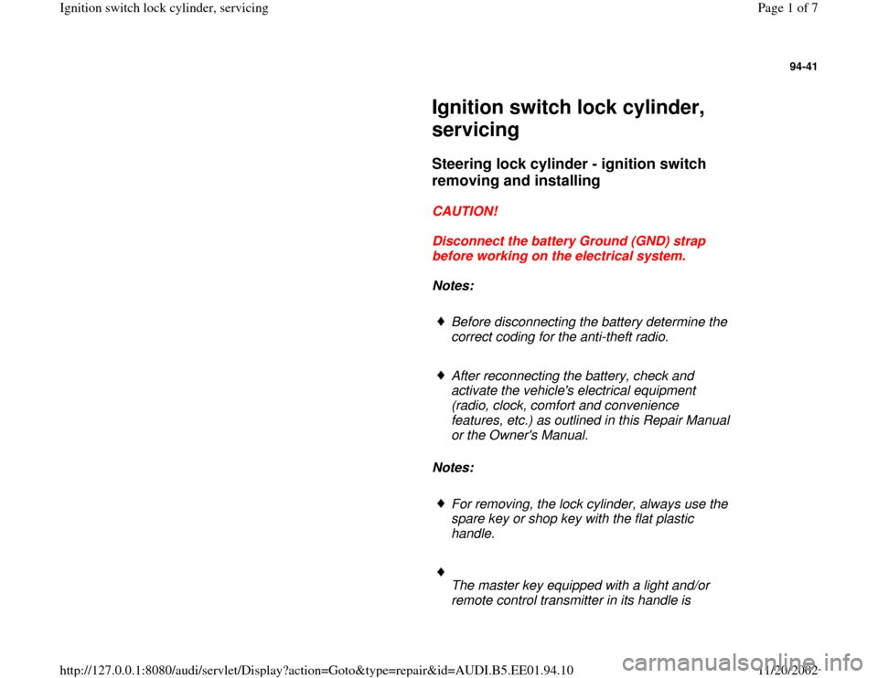 AUDI A4 1997 B5 / 1.G Ignition Switch Lock Cylinder Workshop Manual 94-41
 
     
Ignition switch lock cylinder, 
servicing 
     
Steering lock cylinder - ignition switch 
removing and installing
 
     
CAUTION! 
     
Disconnect the battery Ground (GND) strap 
befo