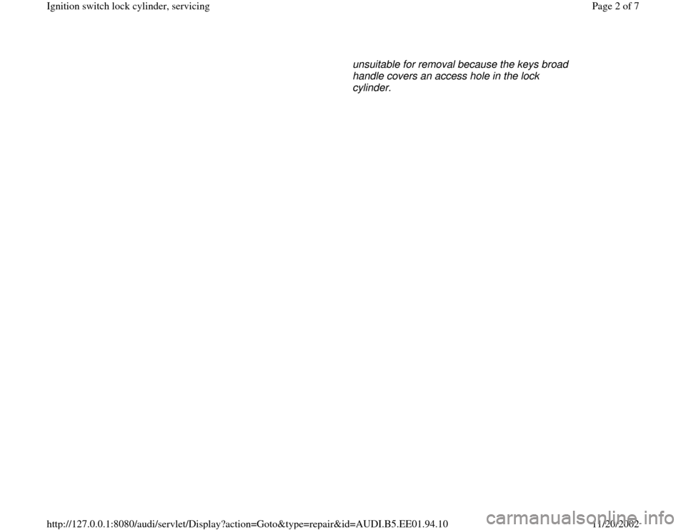 AUDI A4 1997 B5 / 1.G Ignition Switch Lock Cylinder Workshop Manual unsuitable for removal because the keys broad 
handle covers an access hole in the lock 
cylinder. 
Pa
ge 2 of 7 I
gnition switch lock c
ylinder, servicin
g
11/20/2002 htt
p://127.0.0.1:8080/audi/serv