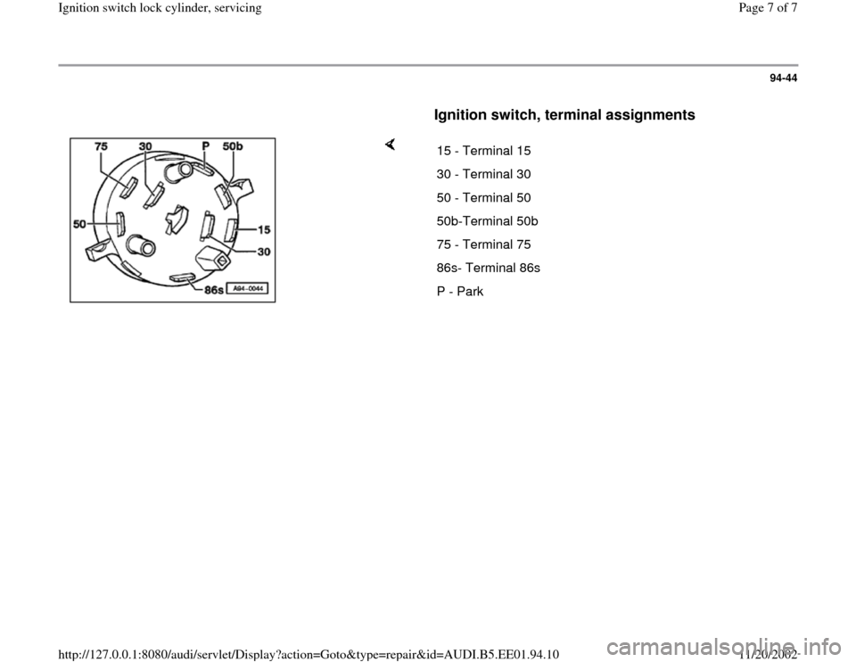 AUDI A4 1997 B5 / 1.G Ignition Switch Lock Cylinder Workshop Manual 94-44
      
Ignition switch, terminal assignments
 
    
15 - Terminal 15 
30 - Terminal 30 
50 - Terminal 50 
50b-Terminal 50b
75 - Terminal 75 
86s- Terminal 86s
P - Park
Pa
ge 7 of 7 I
gnition swi