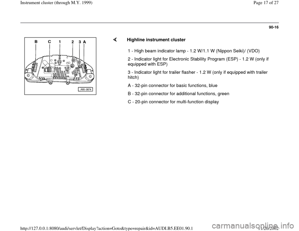 AUDI A4 2000 B5 / 1.G Instrument Cluster Location Diagram Through Model Year 1999 Workshop Manual 90-16
 
    
Highline instrument cluster  
1 - High beam indicator lamp - 1.2 W/1.1 W (Nippon Seiki)/ (VDO)
2 - Indicator light for Electronic Stability Program (ESP) - 1.2 W (only if 
equipped with E