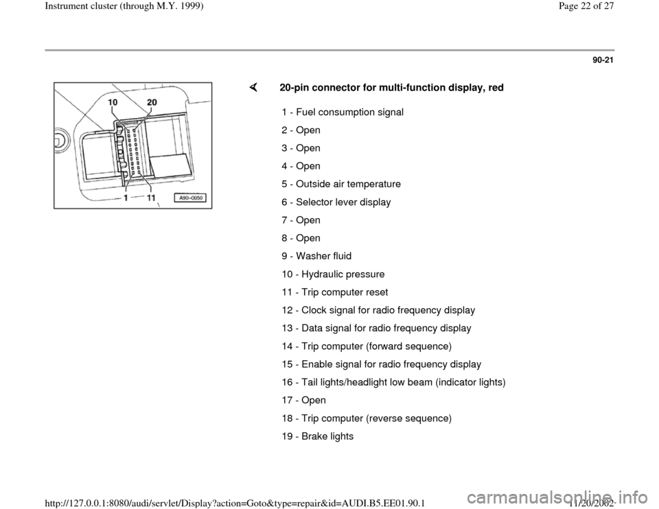 AUDI A4 2000 B5 / 1.G Instrument Cluster Location Diagram Through Model Year 1999 Workshop Manual 90-21
 
    
20-pin connector for multi-function display, red  
1 - Fuel consumption signal 
2 - Open
3 - Open
4 - Open
5 - Outside air temperature 
6 - Selector lever display 
7 - Open
8 - Open
9 - W