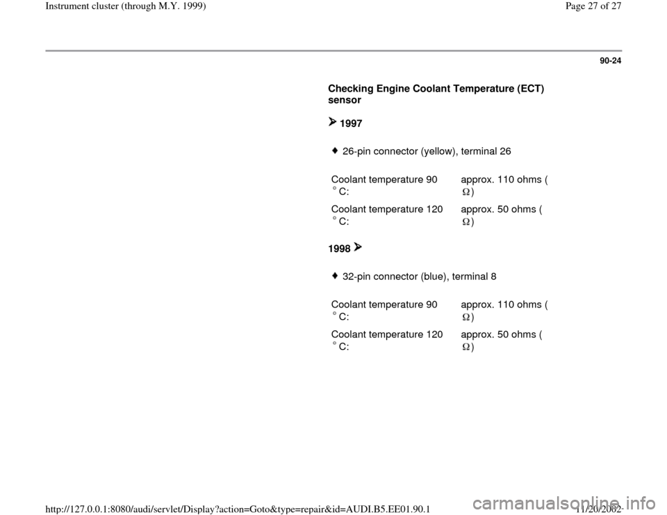 AUDI A4 1997 B5 / 1.G Instrument Cluster Location Diagram Through Model Year 1999 Workshop Manual 90-24
      
Checking Engine Coolant Temperature (ECT) 
sensor  
     
 1997       
26-pin connector (yellow), terminal 26
     
Coolant temperature 90
C:  
approx. 110 ohms (
)  
Coolant temperature 