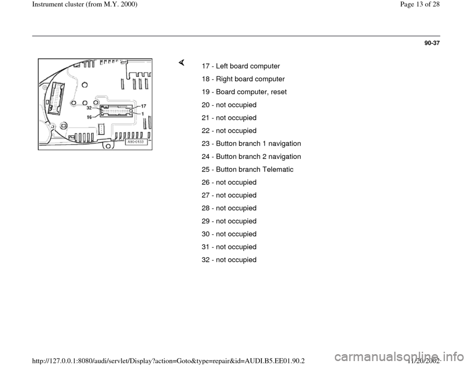 AUDI A4 2000 B5 / 1.G Instrument Cluster Location Diagram Through Model Year 2000 Workshop Manual 90-37
 
    
17 - Left board computer 
18 - Right board computer 
19 - Board computer, reset 
20 - not occupied
21 - not occupied
22 - not occupied
23 - Button branch 1 navigation
24 - Button branch 2