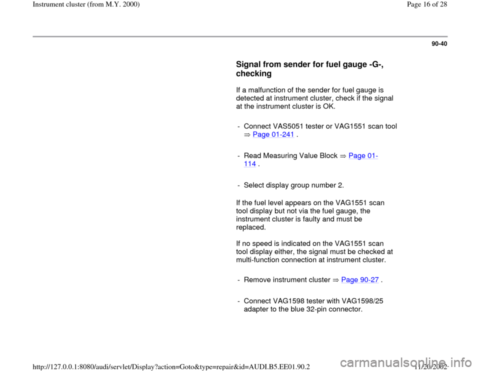 AUDI A4 2000 B5 / 1.G Instrument Cluster Location Diagram Through Model Year 2000 Workshop Manual 90-40
      
Signal from sender for fuel gauge -G-, 
checking
 
      If a malfunction of the sender for fuel gauge is 
detected at instrument cluster, check if the signal 
at the instrument cluster i