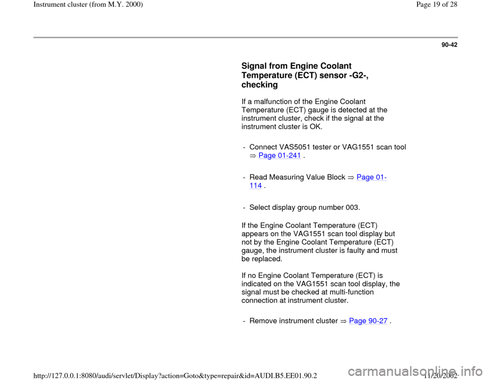 AUDI A4 2000 B5 / 1.G Instrument Cluster Location Diagram Through Model Year 2000 Workshop Manual 90-42
      
Signal from Engine Coolant 
Temperature (ECT) sensor -G2-, 
checking
 
      If a malfunction of the Engine Coolant 
Temperature (ECT) gauge is detected at the 
instrument cluster, check 