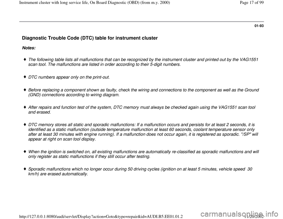 AUDI A4 1997 B5 / 1.G Instrument Cluster OBD From Model Year 2000 Workshop Manual 01-93
Diagnostic Trouble Code (DTC) table for instrument cluster
Notes:
The following table lists all malfunctions that can be recognized by the instrument cluster and printed out by the VAG155 AUDI A4 1997 B5 / 1.G Instrument Cluster OBD From Model Year 2000 Workshop Manual 01-93
Diagnostic Trouble Code (DTC) table for instrument cluster
Notes:
The following table lists all malfunctions that can be recognized by the instrument cluster and printed out by the VAG155