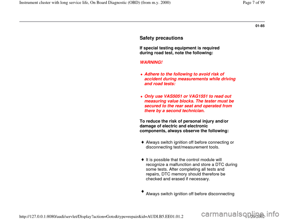 AUDI A4 2000 B5 / 1.G Instrument Cluster OBD From Model Year 2000 Workshop Manual 01-85
Safety precautions
If special testing equipment is required
during road test, note the following:
WARNING!
Adhere to the following to avoid risk of
accident during AUDI A4 2000 B5 / 1.G Instrument Cluster OBD From Model Year 2000 Workshop Manual 01-85
Safety precautions
If special testing equipment is required
during road test, note the following:
WARNING!
Adhere to the following to avoid risk of
accident during
