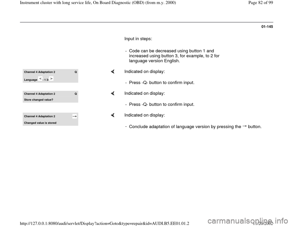 AUDI A4 1997 B5 / 1.G Instrument Cluster OBD From Model Year 2000 Workshop Manual 01-145
       Input in steps:  
     
-  Code can be decreased using button 1 and 
increased using button 3, for example, to 2 for 
language version English. Channel 4 Adaptation 2  
Q
Lan
guage  - 1 