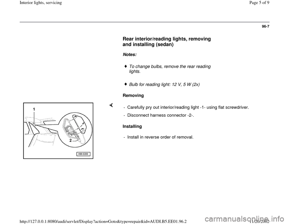 AUDI A4 1997 B5 / 1.G Interior Lights Workshop Manual 96-7
      
Rear interior/reading lights, removing 
and installing (sedan)
 
     
Notes:  
     
To change bulbs, remove the rear reading 
lights. 
     Bulb for reading light: 12 V, 5 W (2x)
     
R