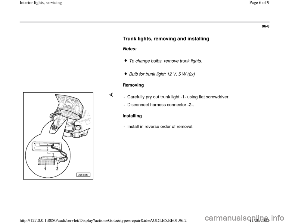 AUDI A4 1997 B5 / 1.G Interior Lights Workshop Manual 96-8
      
Trunk lights, removing and installing
 
     
Notes:  
     
To change bulbs, remove trunk lights.
     Bulb for trunk light: 12 V, 5 W (2x)
     
Removing  
    
Installing   -  Carefully